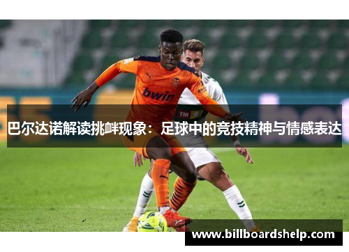 巴尔达诺解读挑衅现象：足球中的竞技精神与情感表达