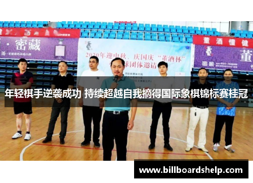 年轻棋手逆袭成功 持续超越自我摘得国际象棋锦标赛桂冠 年轻棋手逆袭成功 持续超越自我摘得国际象棋锦标赛桂冠